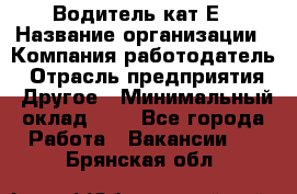 Водитель-кат.Е › Название организации ­ Компания-работодатель › Отрасль предприятия ­ Другое › Минимальный оклад ­ 1 - Все города Работа » Вакансии   . Брянская обл.